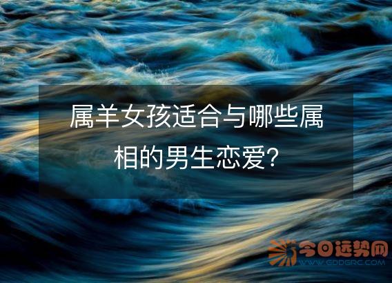 属羊女孩适合与哪些属相的男生恋爱？